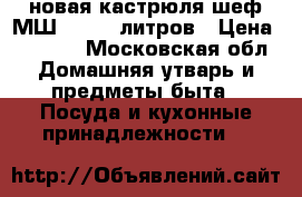 новая кастрюля шеф МШ 013 50 литров › Цена ­ 2 500 - Московская обл. Домашняя утварь и предметы быта » Посуда и кухонные принадлежности   